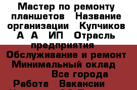 Мастер по ремонту планшетов › Название организации ­ Купчиков А. А., ИП › Отрасль предприятия ­ Обслуживание и ремонт › Минимальный оклад ­ 20 000 - Все города Работа » Вакансии   . Ненецкий АО,Пылемец д.